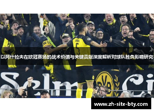 以阿什拉夫在欧冠赛场的战术价值与关键贡献深度解析对球队胜负影响研究 以阿什拉夫在欧冠赛场的战术价值与关键贡献深度解析对球队胜负影响研究