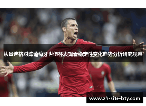 从吕迪格对阵葡萄牙世俱杯表现看稳定性变化趋势分析研究观察