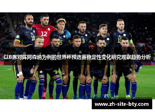以B席对阵阿森纳为例的世界杯预选赛稳定性变化研究观察趋势分析