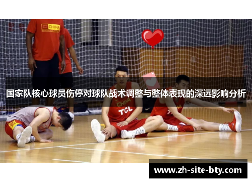 国家队核心球员伤停对球队战术调整与整体表现的深远影响分析