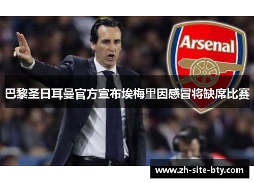 巴黎圣日耳曼官方宣布埃梅里因感冒将缺席比赛 巴黎圣日耳曼官方宣布埃梅里因感冒将缺席比赛