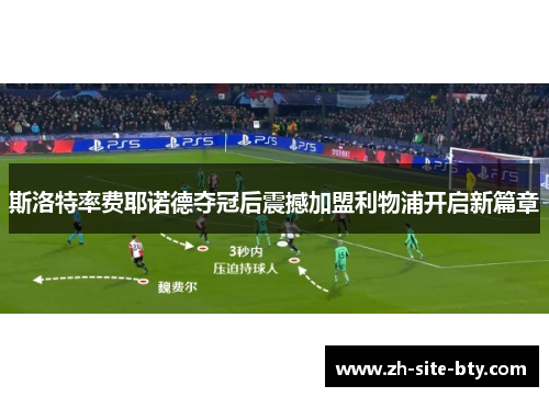 斯洛特率费耶诺德夺冠后震撼加盟利物浦开启新篇章 斯洛特率费耶诺德夺冠后震撼加盟利物浦开启新篇章