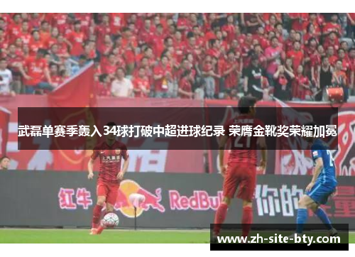 武磊单赛季轰入34球打破中超进球纪录 荣膺金靴奖荣耀加冕