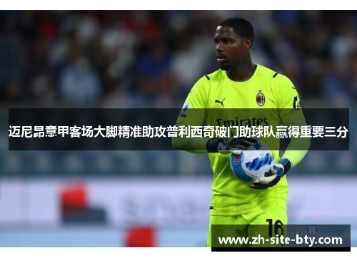 迈尼昂意甲客场大脚精准助攻普利西奇破门助球队赢得重要三分