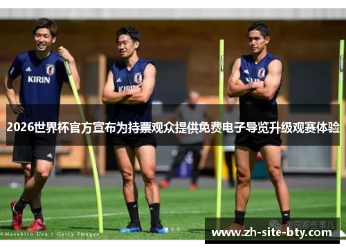2026世界杯官方宣布为持票观众提供免费电子导览升级观赛体验 2026世界杯官方宣布为持票观众提供免费电子导览升级观赛体验