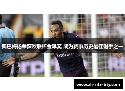 奥巴梅扬荣获欧联杯金靴奖 成为赛事历史最佳射手之一