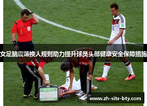女足脑震荡换人规则助力提升球员头部健康安全保障措施