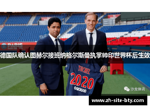 德国队确认图赫尔接班纳格尔斯曼执掌帅印世界杯后生效 德国队确认图赫尔接班纳格尔斯曼执掌帅印世界杯后生效