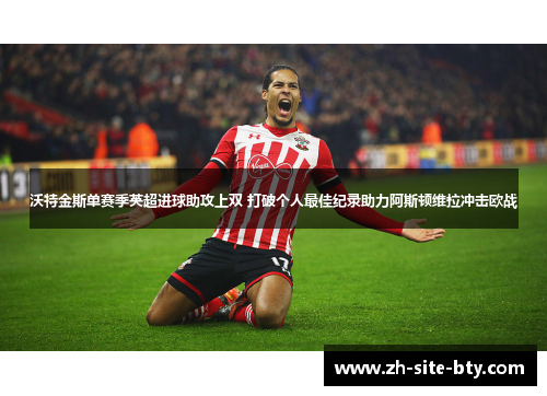 沃特金斯单赛季英超进球助攻上双 打破个人最佳纪录助力阿斯顿维拉冲击欧战