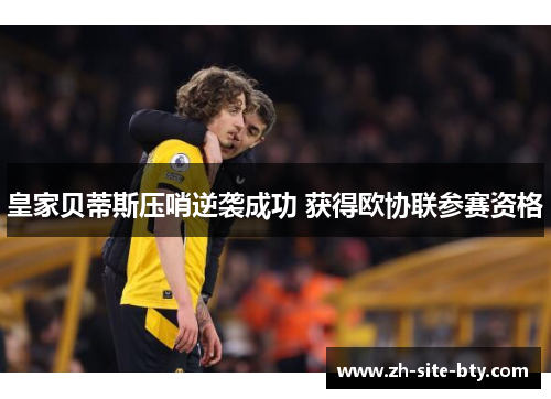 皇家贝蒂斯压哨逆袭成功 获得欧协联参赛资格