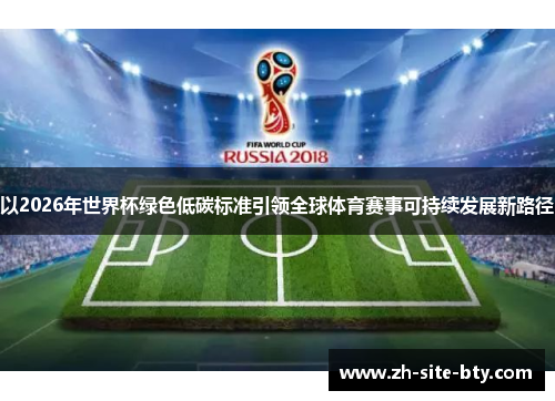 以2026年世界杯绿色低碳标准引领全球体育赛事可持续发展新路径