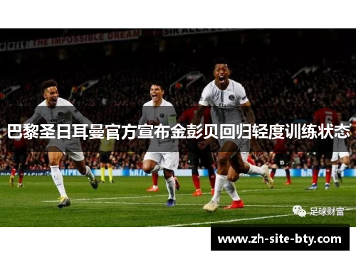 巴黎圣日耳曼官方宣布金彭贝回归轻度训练状态