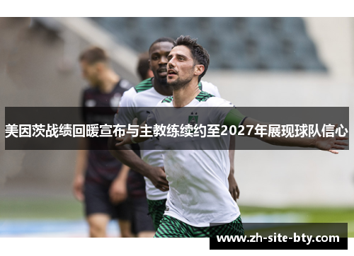 美因茨战绩回暖宣布与主教练续约至2027年展现球队信心