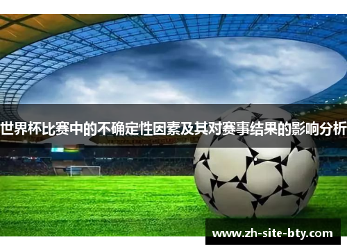 世界杯比赛中的不确定性因素及其对赛事结果的影响分析 世界杯比赛中的不确定性因素及其对赛事结果的影响分析