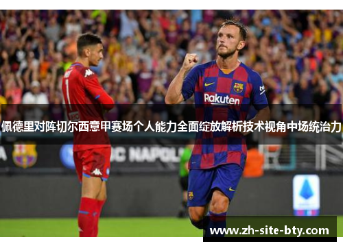 佩德里对阵切尔西意甲赛场个人能力全面绽放解析技术视角中场统治力