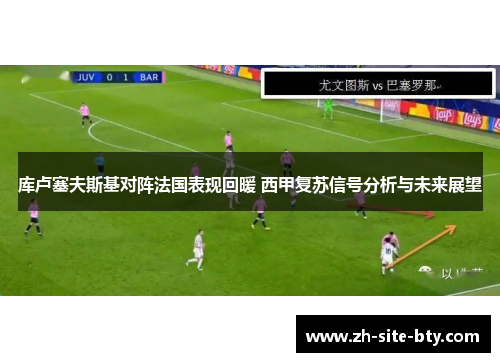 库卢塞夫斯基对阵法国表现回暖 西甲复苏信号分析与未来展望 库卢塞夫斯基对阵法国表现回暖 西甲复苏信号分析与未来展望