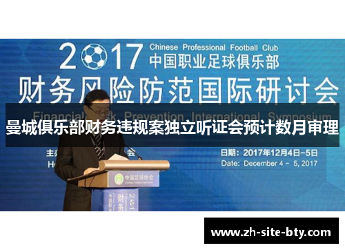 曼城俱乐部财务违规案独立听证会预计数月审理 曼城俱乐部财务违规案独立听证会预计数月审理