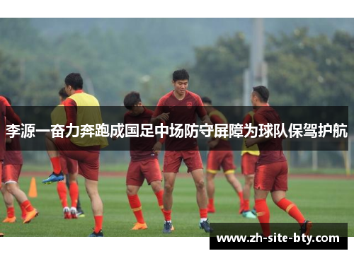 李源一奋力奔跑成国足中场防守屏障为球队保驾护航 李源一奋力奔跑成国足中场防守屏障为球队保驾护航