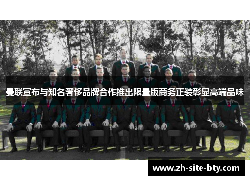 曼联宣布与知名奢侈品牌合作推出限量版商务正装彰显高端品味 曼联宣布与知名奢侈品牌合作推出限量版商务正装彰显高端品味