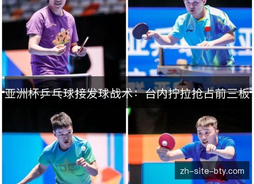 亚洲杯乒乓球接发球战术:台内拧拉抢占前三板 亚洲杯乒乓球接发球战术:台内拧拉抢占前三板