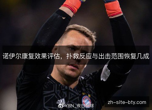 诺伊尔康复效果评估，扑救反应与出击范围恢复几成