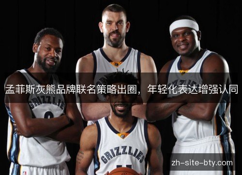 孟菲斯灰熊品牌联名策略出圈,年轻化表达增强认同 孟菲斯灰熊品牌联名策略出圈,年轻化表达增强认同